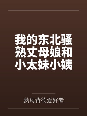 我的东北骚熟丈母娘和小太妹小姨子封面