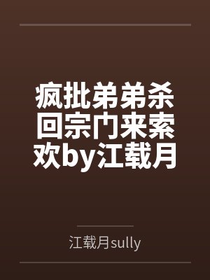 疯批弟弟杀回宗门来索欢by江载月sully笔趣阁无弹窗封面