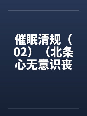 催眠清规（02）（北条心无意识丧失篇）笔趣阁无弹窗封面