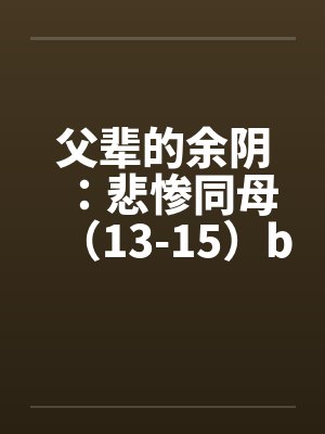 父辈的余阴：悲惨同母（13-15）by佚名封面