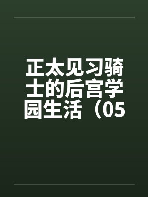 正太见习骑士的后宫学园生活（05）by佚名封面