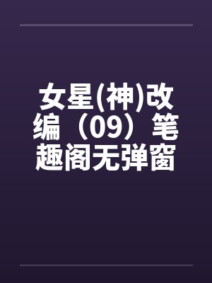 女星(神)改编（09）笔趣阁无弹窗封面