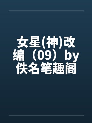 女星(神)改编（09）by佚名笔趣阁无弹窗封面