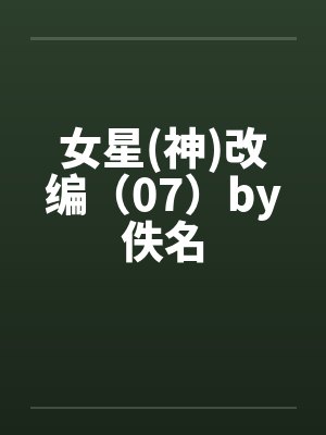 女星(神)改编（07）by佚名封面