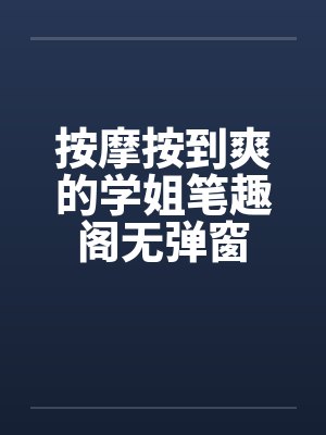 按摩按到爽的学姐笔趣阁无弹窗封面