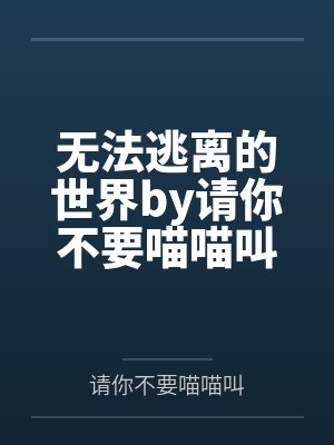无法逃离的世界by请你不要喵喵叫笔趣阁无弹窗封面