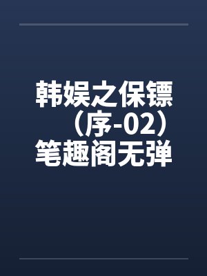 韩娱之保镖（序-02）笔趣阁无弹窗封面