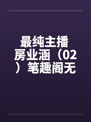 最纯主播 房业涵（02）笔趣阁无弹窗封面