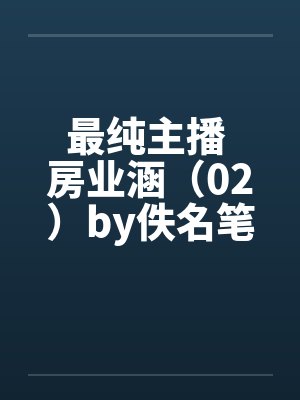最纯主播 房业涵（02）by佚名笔趣阁无弹窗封面