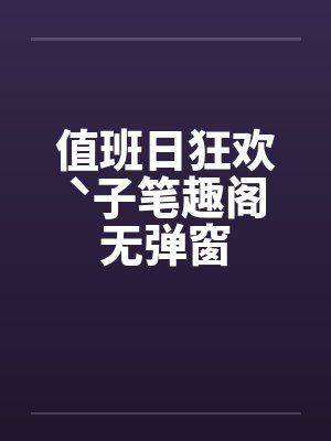 值班日狂欢ˋ子笔趣阁无弹窗封面