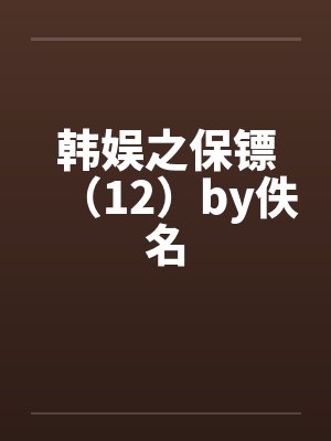 韩娱之保镖（12）by佚名封面