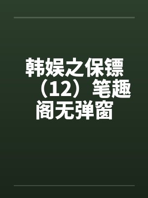 韩娱之保镖（12）笔趣阁无弹窗封面