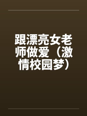 跟漂亮女老师做爱（激情校园梦）（大学往事）by佚名封面