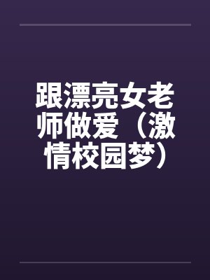 跟漂亮女老师做爱（激情校园梦）（大学往事）笔趣阁无弹窗封面