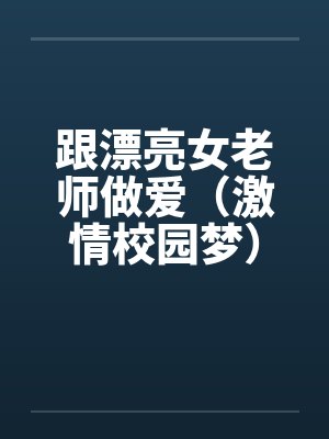 跟漂亮女老师做爱（激情校园梦）（大学往事）by佚名笔趣阁无弹窗封面