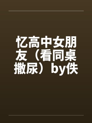 忆高中女朋友（看同桌撒尿）by佚名封面