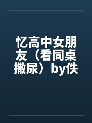 忆高中女朋友（看同桌撒尿）by佚名笔趣阁无弹窗封面