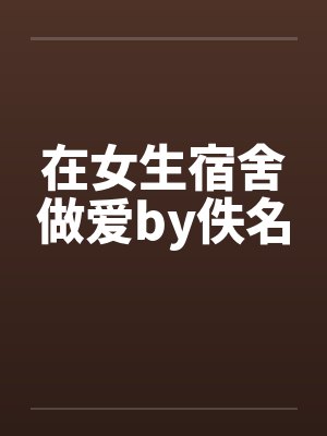 在女生宿舍做爱by佚名封面
