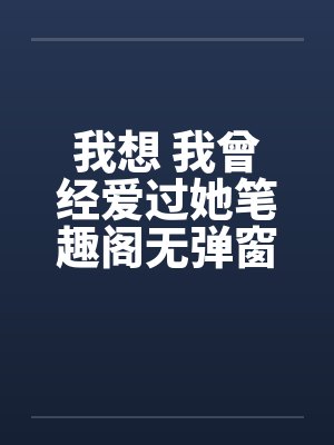 我想 我曾经爱过她笔趣阁无弹窗封面
