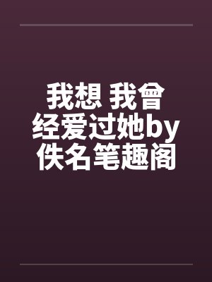我想 我曾经爱过她by佚名笔趣阁无弹窗封面