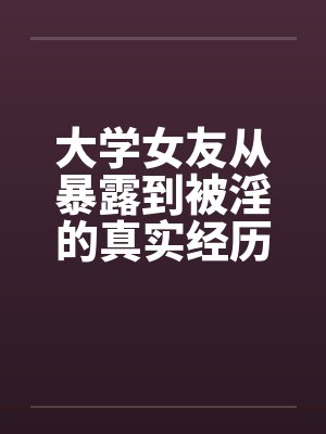 大学女友从暴露到被淫的真实经历（十）by佚名笔趣阁无弹窗封面