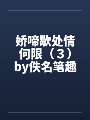 娇啼歇处情何限（３）by佚名笔趣阁无弹窗封面