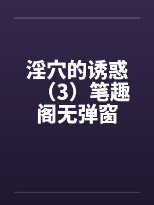 淫穴的诱惑（3）笔趣阁无弹窗封面