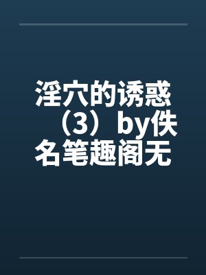 淫穴的诱惑（3）by佚名笔趣阁无弹窗封面