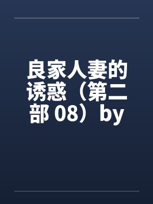良家人妻的诱惑（第二部 08）by佚名笔趣阁无弹窗封面