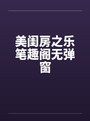 美闺房之乐笔趣阁无弹窗封面