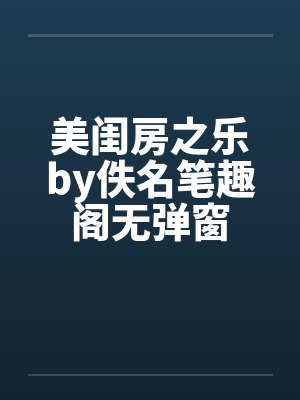 美闺房之乐by佚名笔趣阁无弹窗封面