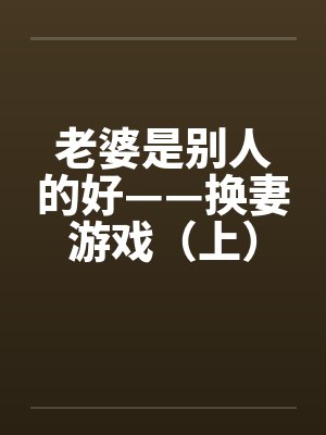 老婆是别人的好——换妻游戏（上）by佚名封面