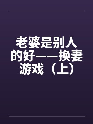 老婆是别人的好——换妻游戏（上）笔趣阁无弹窗封面