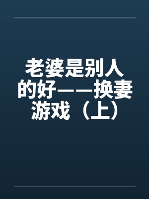 老婆是别人的好——换妻游戏（上）by佚名笔趣阁无弹窗封面