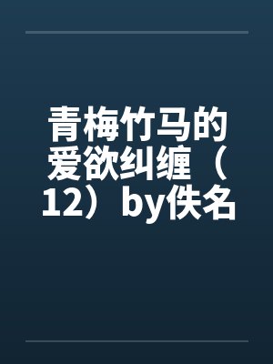 青梅竹马的爱欲纠缠（12）by佚名笔趣阁无弹窗封面
