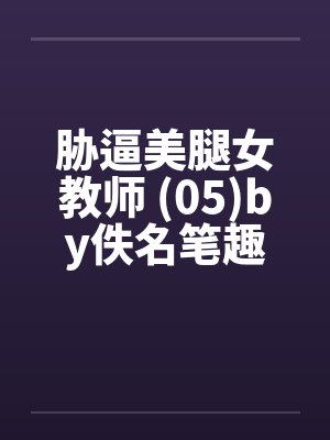 胁逼美腿女教师 (05)by佚名笔趣阁无弹窗封面