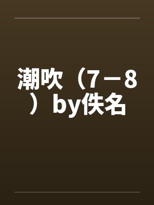潮吹（7－8）by佚名封面