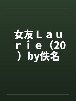 女友Ｌａｕｒｉｅ（20）by佚名封面