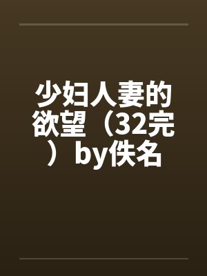 少妇人妻的欲望（32完）by佚名封面