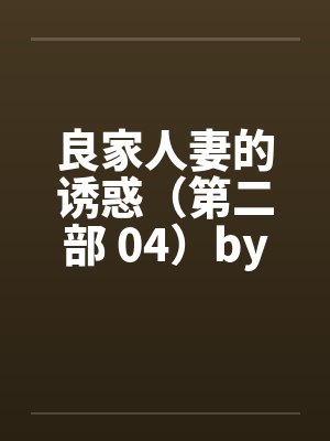 良家人妻的诱惑（第二部 04）by佚名封面