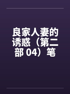 良家人妻的诱惑（第二部 04）笔趣阁无弹窗封面