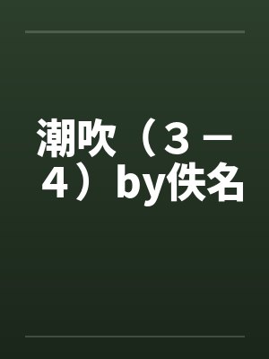 潮吹（３－４）by佚名封面