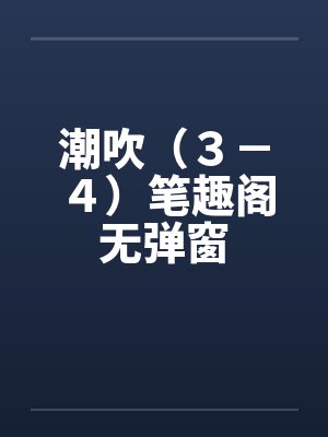 潮吹（３－４）笔趣阁无弹窗封面