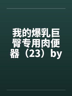 我的爆乳巨臀专用肉便器（23）by佚名封面