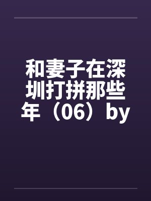 和妻子在深圳打拼那些年（06）by佚名笔趣阁无弹窗封面