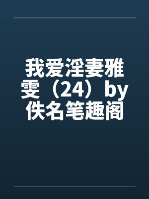 我爱淫妻雅雯（24）by佚名笔趣阁无弹窗封面