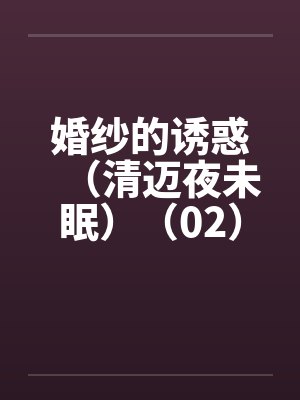 婚纱的诱惑（清迈夜未眠）（02）by佚名笔趣阁无弹窗封面