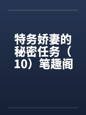 特务娇妻的秘密任务（10）笔趣阁无弹窗封面