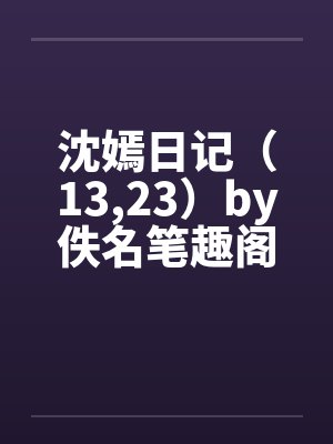沈嫣日记（13,23）by佚名笔趣阁无弹窗封面