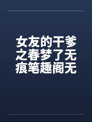 女友的干爹之春梦了无痕笔趣阁无弹窗封面